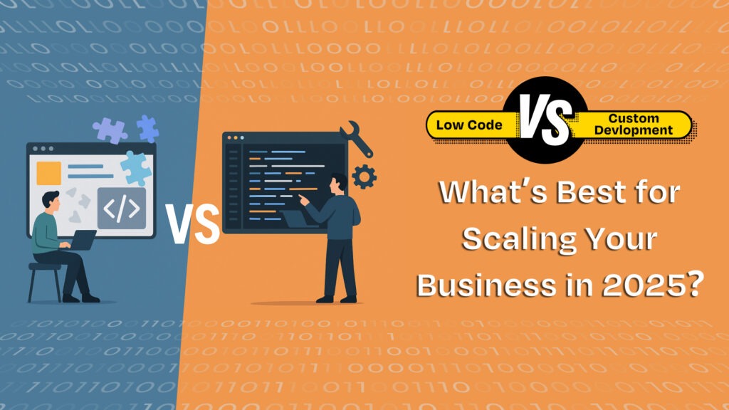 Low Code vs. Custom Development: What’s Best for Scaling Your Business in 2025?